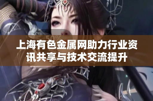 上海有色金属网助力行业资讯共享与技术交流提升