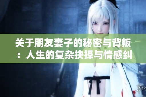 关于朋友妻子的秘密与背叛：人生的复杂抉择与情感纠葛