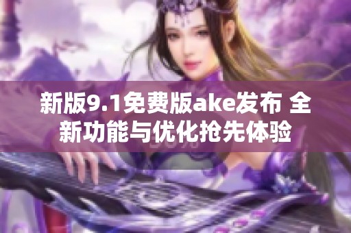 新版9.1免费版ake发布 全新功能与优化抢先体验