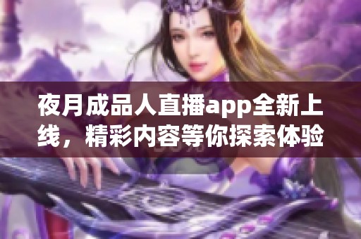 夜月成品人直播app全新上线，精彩内容等你探索体验！