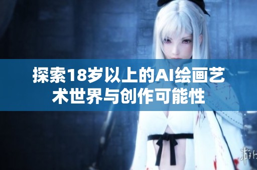 探索18岁以上的AI绘画艺术世界与创作可能性