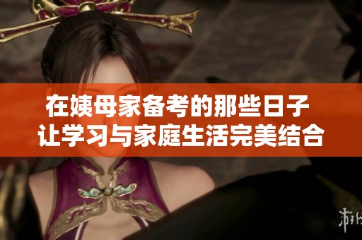 在姨母家备考的那些日子 让学习与家庭生活完美结合