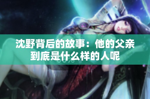沈野背后的故事：他的父亲到底是什么样的人呢