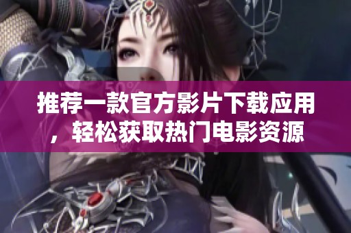 推荐一款官方影片下载应用，轻松获取热门电影资源