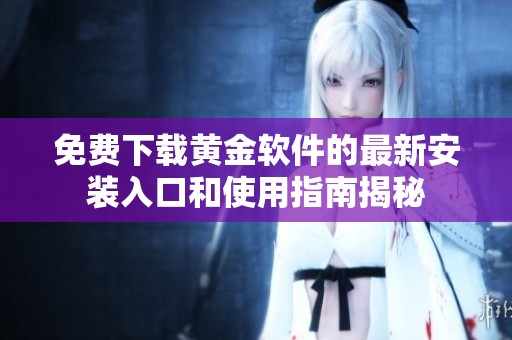 免费下载黄金软件的最新安装入口和使用指南揭秘