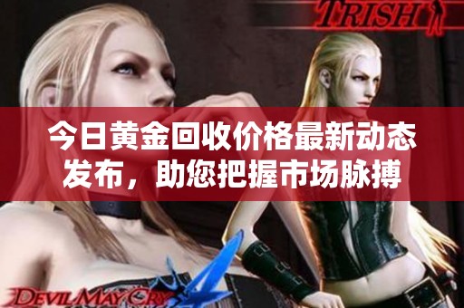 今日黄金回收价格最新动态发布，助您把握市场脉搏