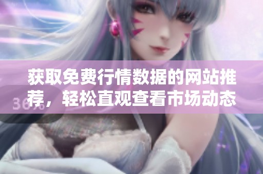 获取免费行情数据的网站推荐，轻松直观查看市场动态和趋势