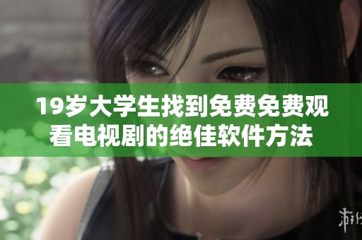 19岁大学生找到免费免费观看电视剧的绝佳软件方法