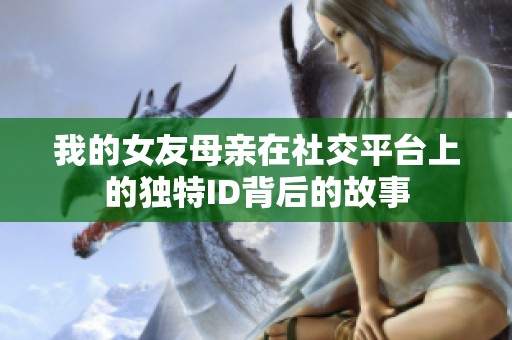 我的女友母亲在社交平台上的独特ID背后的故事