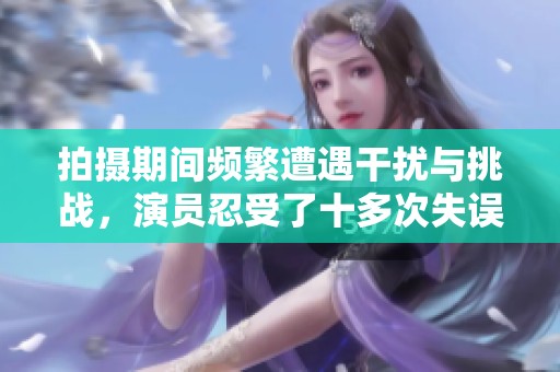 拍摄期间频繁遭遇干扰与挑战，演员忍受了十多次失误