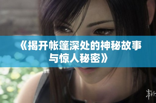 《揭开帐篷深处的神秘故事与惊人秘密》
