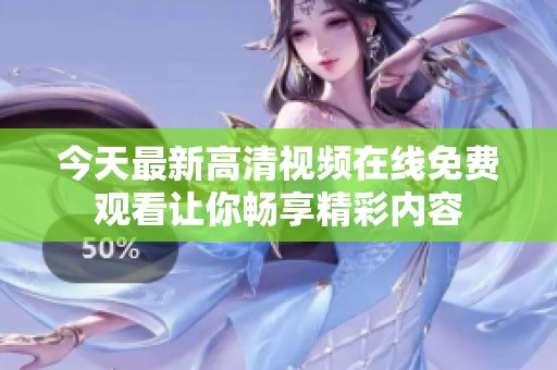 今天最新高清视频在线免费观看让你畅享精彩内容