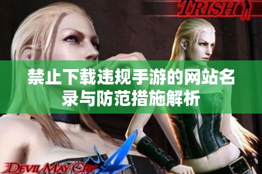 禁止下载违规手游的网站名录与防范措施解析