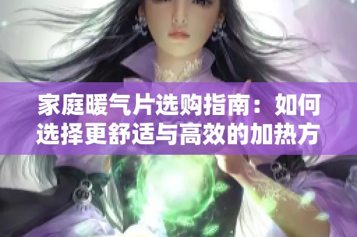 家庭暖气片选购指南：如何选择更舒适与高效的加热方式