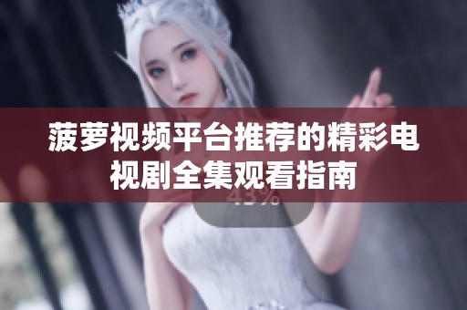 菠萝视频平台推荐的精彩电视剧全集观看指南