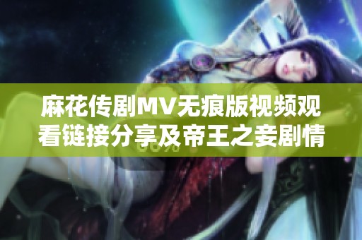 麻花传剧MV无痕版视频观看链接分享及帝王之妾剧情解析