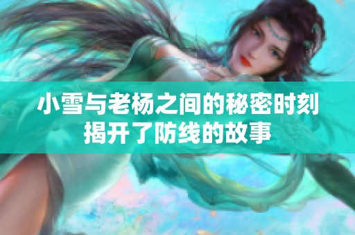 小雪与老杨之间的秘密时刻揭开了防线的故事