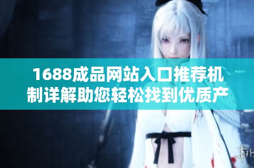 1688成品网站入口推荐机制详解助您轻松找到优质产品