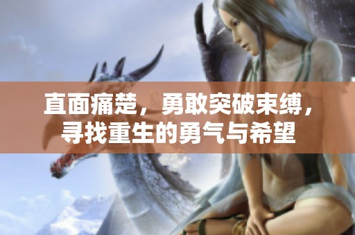 直面痛楚，勇敢突破束缚，寻找重生的勇气与希望