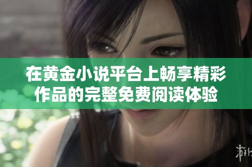 在黄金小说平台上畅享精彩作品的完整免费阅读体验