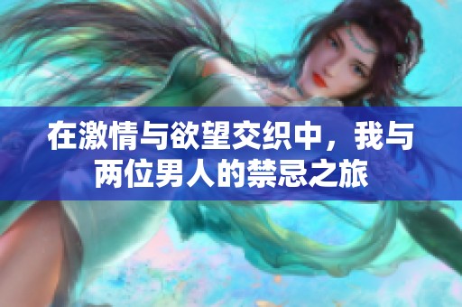 在激情与欲望交织中，我与两位男人的禁忌之旅