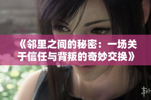 《邻里之间的秘密：一场关于信任与背叛的奇妙交换》