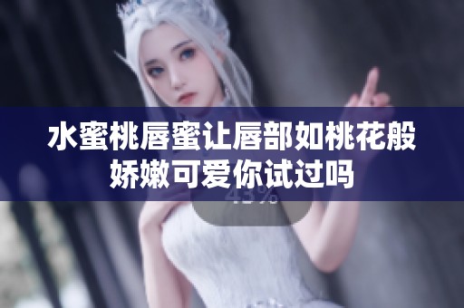 水蜜桃唇蜜让唇部如桃花般娇嫩可爱你试过吗