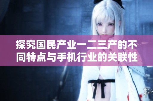 探究国民产业一二三产的不同特点与手机行业的关联性分析