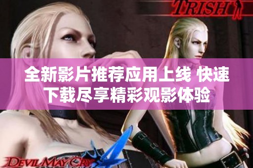 全新影片推荐应用上线 快速下载尽享精彩观影体验