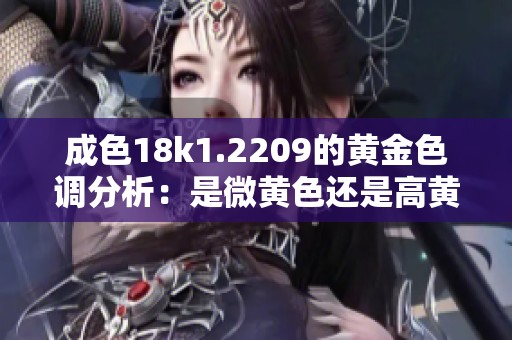 成色18k1.2209的黄金色调分析：是微黄色还是高黄色呢