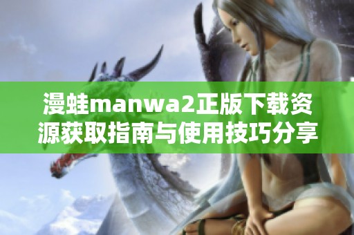 漫蛙manwa2正版下载资源获取指南与使用技巧分享