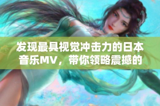 发现最具视觉冲击力的日本音乐MV，带你领略震撼的视听盛宴