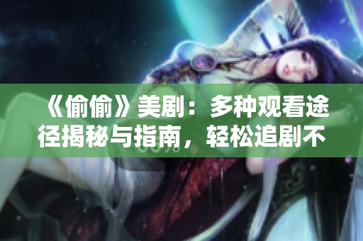 《偷偷》美剧：多种观看途径揭秘与指南，轻松追剧不再难