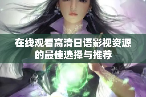 在线观看高清日语影视资源的最佳选择与推荐
