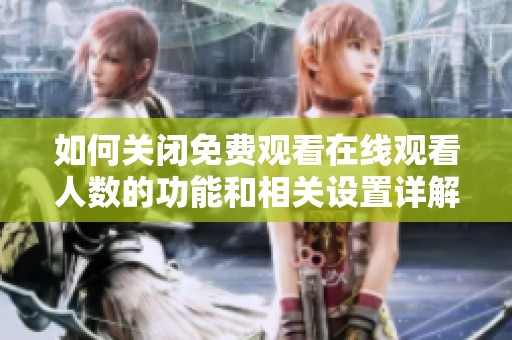 如何关闭免费观看在线观看人数的功能和相关设置详解