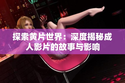 探索黄片世界：深度揭秘成人影片的故事与影响