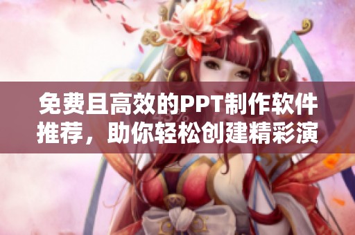 免费且高效的PPT制作软件推荐，助你轻松创建精彩演示文稿
