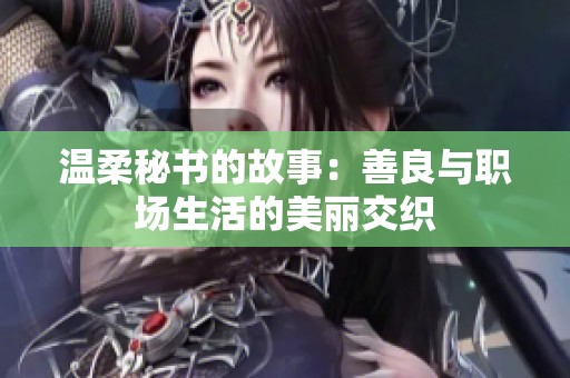 温柔秘书的故事：善良与职场生活的美丽交织