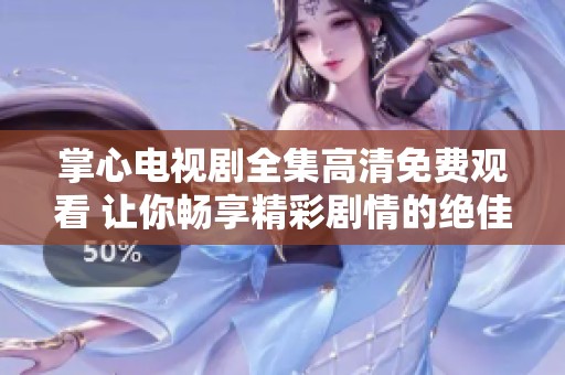 掌心电视剧全集高清免费观看 让你畅享精彩剧情的绝佳选择