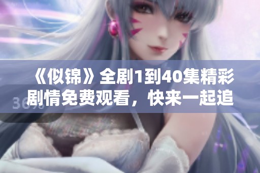 《似锦》全剧1到40集精彩剧情免费观看，快来一起追剧吧！