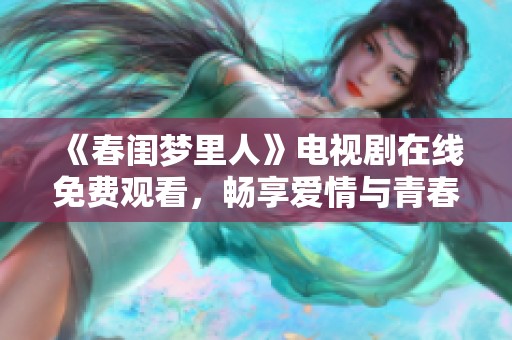 《春闺梦里人》电视剧在线免费观看，畅享爱情与青春的特别故事