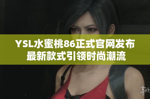 YSL水蜜桃86正式官网发布 最新款式引领时尚潮流