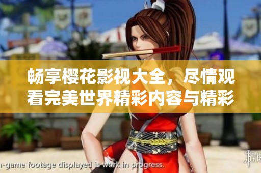 畅享樱花影视大全，尽情观看完美世界精彩内容与精彩故事