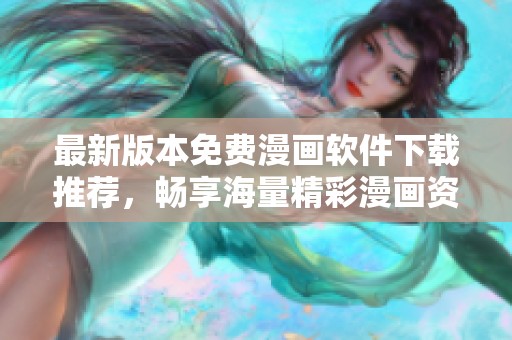 最新版本免费漫画软件下载推荐，畅享海量精彩漫画资源