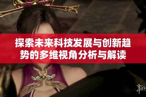 探索未来科技发展与创新趋势的多维视角分析与解读