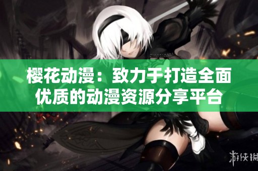 樱花动漫：致力于打造全面优质的动漫资源分享平台