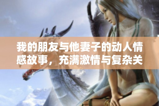 我的朋友与他妻子的动人情感故事，充满激情与复杂关系的探索