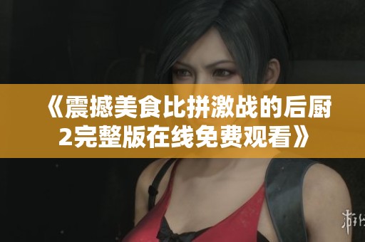 《震撼美食比拼激战的后厨2完整版在线免费观看》