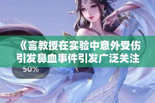 《言教授在实验中意外受伤引发鼻血事件引发广泛关注》