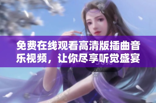 免费在线观看高清版插曲音乐视频，让你尽享听觉盛宴